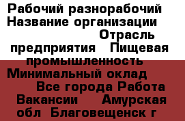 Рабочий-разнорабочий › Название организации ­ Fusion Service › Отрасль предприятия ­ Пищевая промышленность › Минимальный оклад ­ 17 000 - Все города Работа » Вакансии   . Амурская обл.,Благовещенск г.